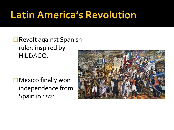 Latin America’s Revolution � Revolt against Spanish ruler, inspired by HILDAGO. � Mexico finally