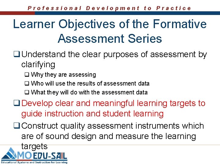 Professional Development to Practice Learner Objectives of the Formative Assessment Series q Understand the