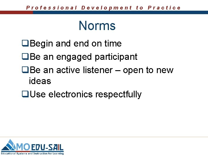 Professional Development to Practice Norms q. Begin and end on time q. Be an