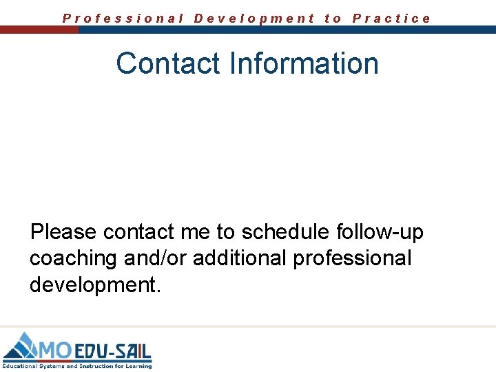 Professional Development to Practice Contact Information Please contact me to schedule follow-up coaching and/or