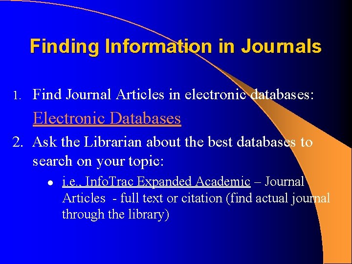 Finding Information in Journals 1. Find Journal Articles in electronic databases: Electronic Databases 2. Finding Information in Journals 1. Find Journal Articles in electronic databases: Electronic Databases 2.