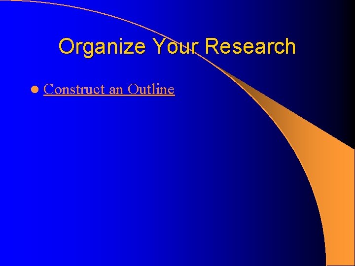 Organize Your Research l Construct an Outline Organize Your Research l Construct an Outline