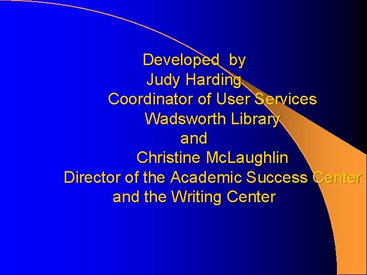 Developed by Judy Harding Coordinator of User Services Wadsworth Library and Christine Mc. Laughlin Developed by Judy Harding Coordinator of User Services Wadsworth Library and Christine Mc. Laughlin