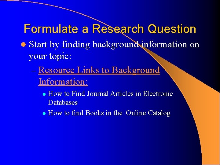 Formulate a Research Question l Start by finding background information on your topic: – Formulate a Research Question l Start by finding background information on your topic: –