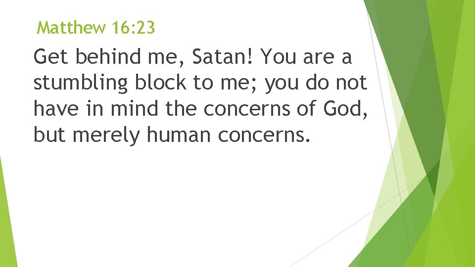 Matthew 16: 23 Get behind me, Satan! You are a stumbling block to me;