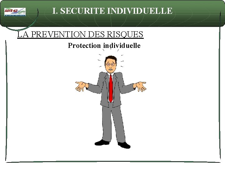 I. SECURITE INDIVIDUELLE LA PREVENTION DES RISQUES Protection individuelle 