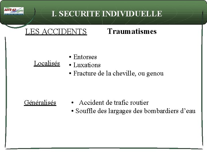 I. SECURITE INDIVIDUELLE LES ACCIDENTS Localisés Généralisés Traumatismes • Entorses • Luxations • Fracture