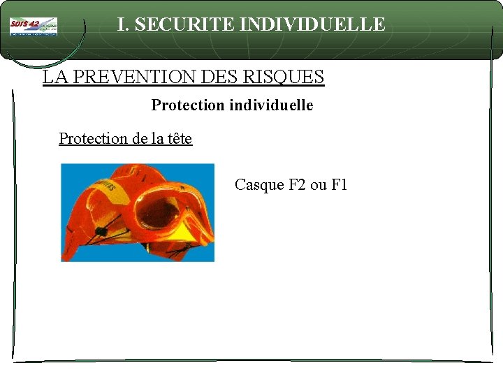 I. SECURITE INDIVIDUELLE LA PREVENTION DES RISQUES Protection individuelle Protection de la tête Casque