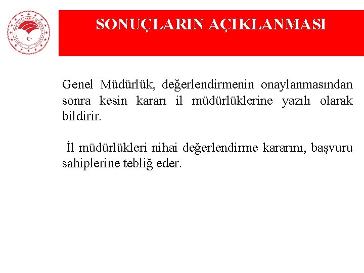 SONUÇLARIN AÇIKLANMASI Genel Müdürlük, değerlendirmenin onaylanmasından sonra kesin kararı il müdürlüklerine yazılı olarak bildirir.