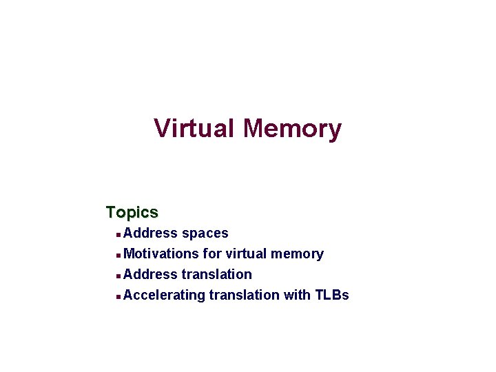 Virtual Memory Topics Address spaces Motivations for virtual memory Address translation Accelerating translation with