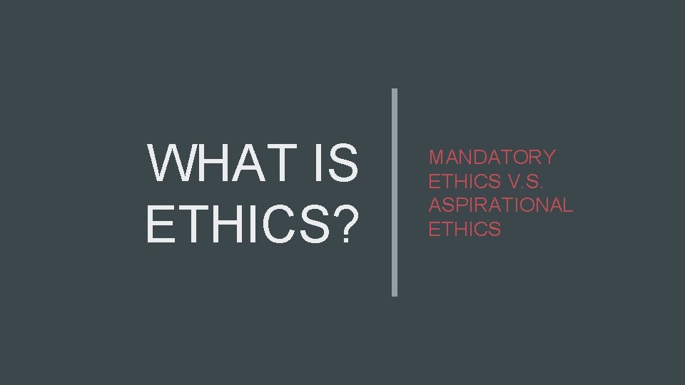 WHAT IS ETHICS? MANDATORY ETHICS V. S. ASPIRATIONAL ETHICS 