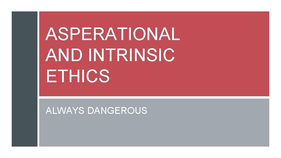 ASPERATIONAL AND INTRINSIC ETHICS ALWAYS DANGEROUS 