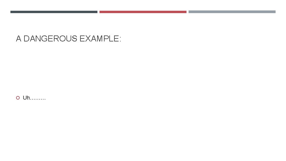 A DANGEROUS EXAMPLE: Uh……… 