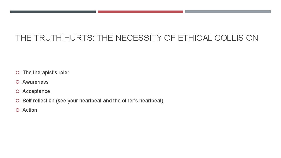 THE TRUTH HURTS: THE NECESSITY OF ETHICAL COLLISION The therapist’s role: Awareness Acceptance Self