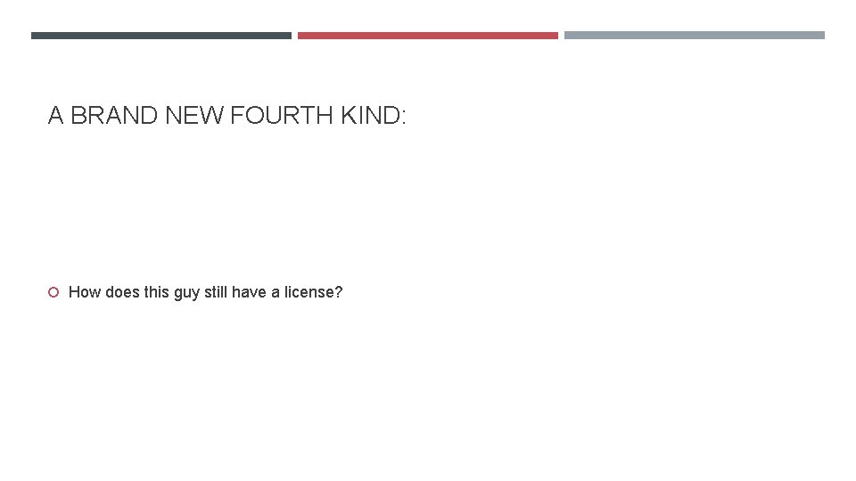A BRAND NEW FOURTH KIND: How does this guy still have a license? 