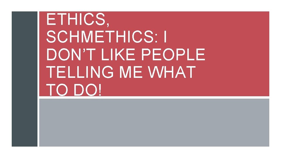ETHICS, SCHMETHICS: I DON’T LIKE PEOPLE TELLING ME WHAT TO DO! 