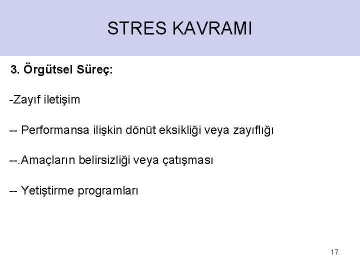 STRES KAVRAMI 3. Örgütsel Süreç: -Zayıf iletişim -- Performansa ilişkin dönüt eksikliği veya zayıflığı