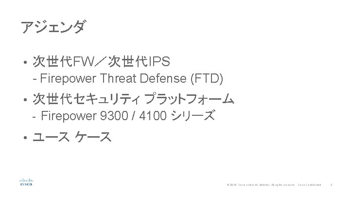 アジェンダ • 次世代FW／次世代IPS - Firepower Threat Defense (FTD) • 次世代セキュリティ プラットフォーム - • Firepower