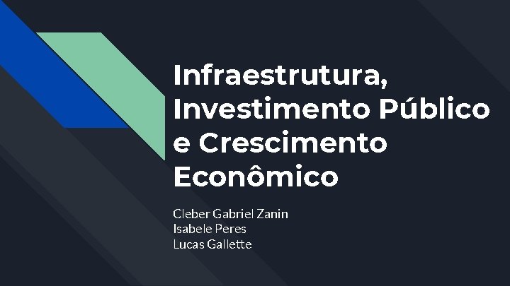 Infraestrutura, Investimento Público e Crescimento Econômico Cleber Gabriel Zanin Isabele Peres Lucas Gallette 