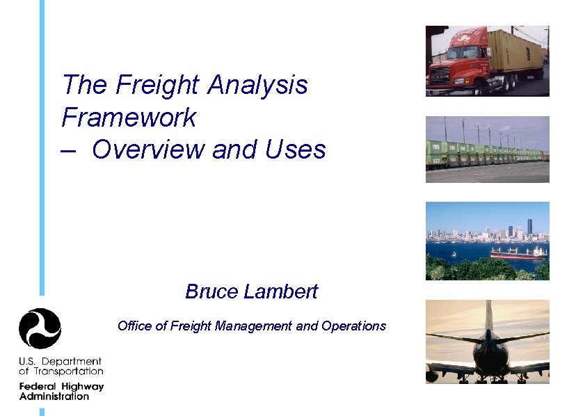 The Freight Analysis Framework – Overview and Uses Bruce Lambert Office of Freight Management