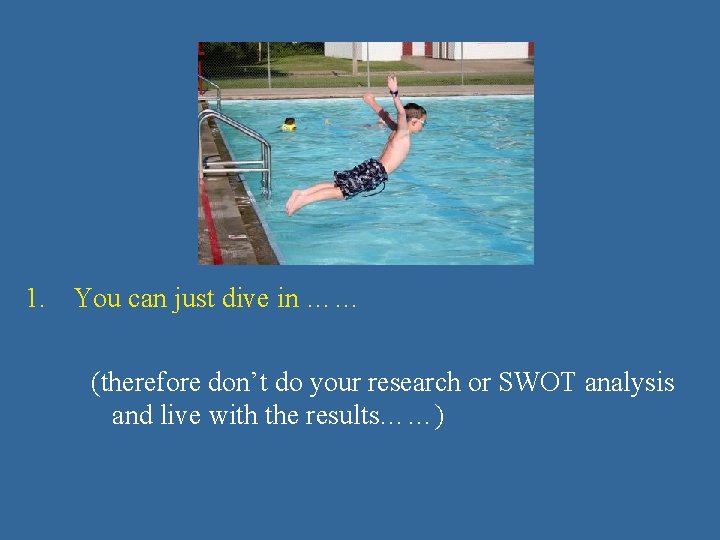 1. You can just dive in …… (therefore don’t do your research or SWOT 1. You can just dive in …… (therefore don’t do your research or SWOT