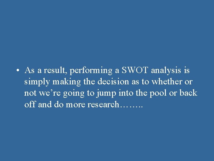 • As a result, performing a SWOT analysis is simply making the decision • As a result, performing a SWOT analysis is simply making the decision