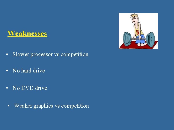 Weaknesses • Slower processor vs competition • No hard drive • No DVD drive Weaknesses • Slower processor vs competition • No hard drive • No DVD drive