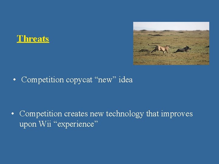 Threats • Competition copycat “new” idea • Competition creates new technology that improves upon Threats • Competition copycat “new” idea • Competition creates new technology that improves upon
