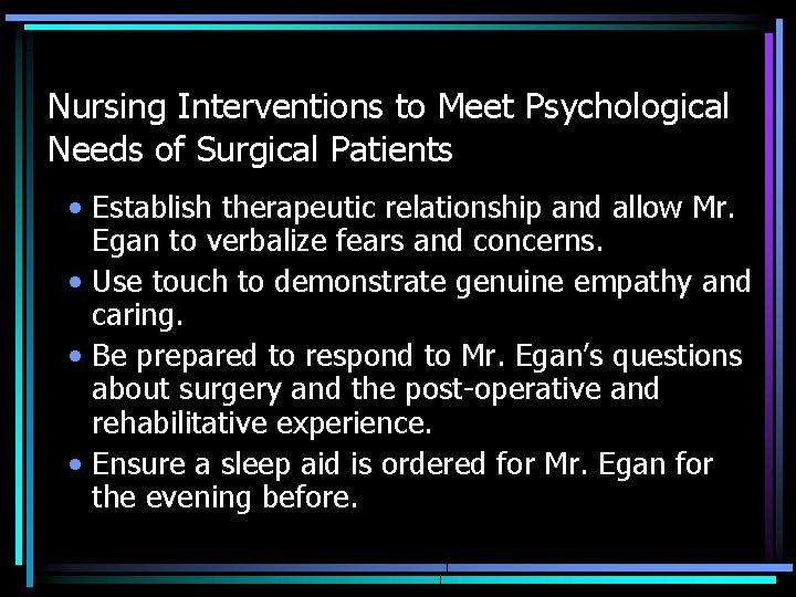 Nursing Interventions to Meet Psychological Needs of Surgical Patients • Establish therapeutic relationship and