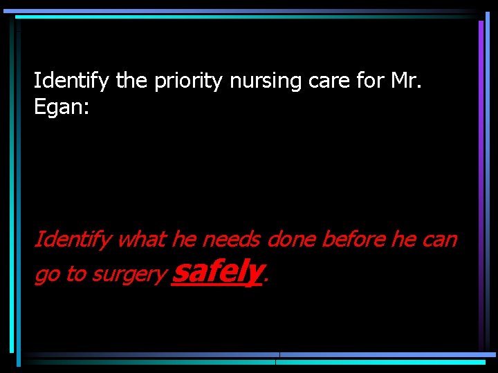 Identify the priority nursing care for Mr. Egan: Identify what he needs done before