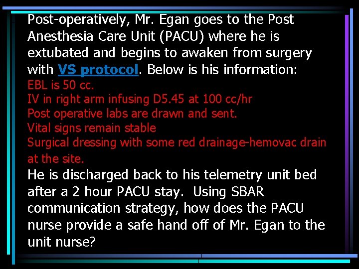 Post-operatively, Mr. Egan goes to the Post Anesthesia Care Unit (PACU) where he is