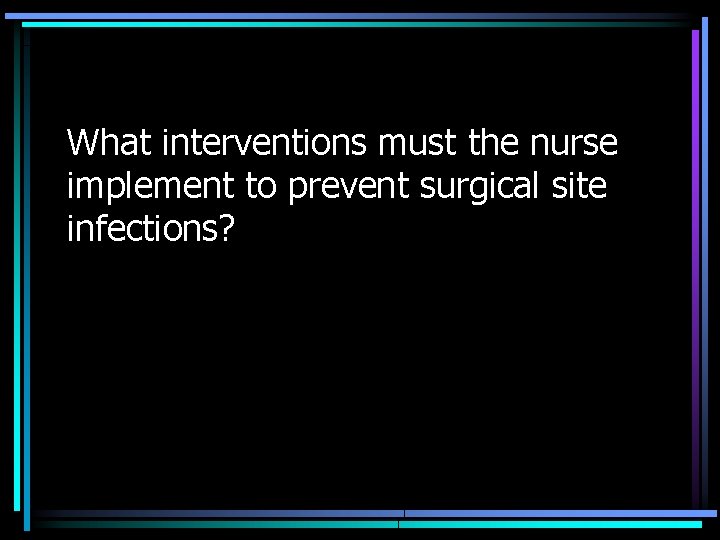 What interventions must the nurse implement to prevent surgical site infections? 