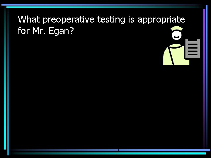 What preoperative testing is appropriate for Mr. Egan? 