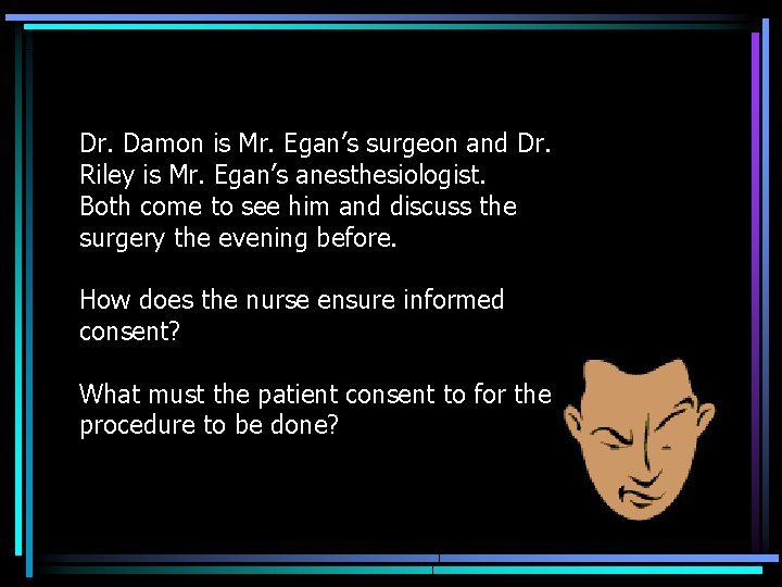 Dr. Damon is Mr. Egan’s surgeon and Dr. Riley is Mr. Egan’s anesthesiologist. Both