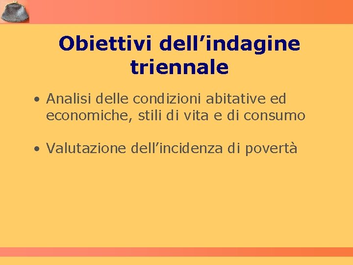 Obiettivi dell’indagine triennale • Analisi delle condizioni abitative ed economiche, stili di vita e