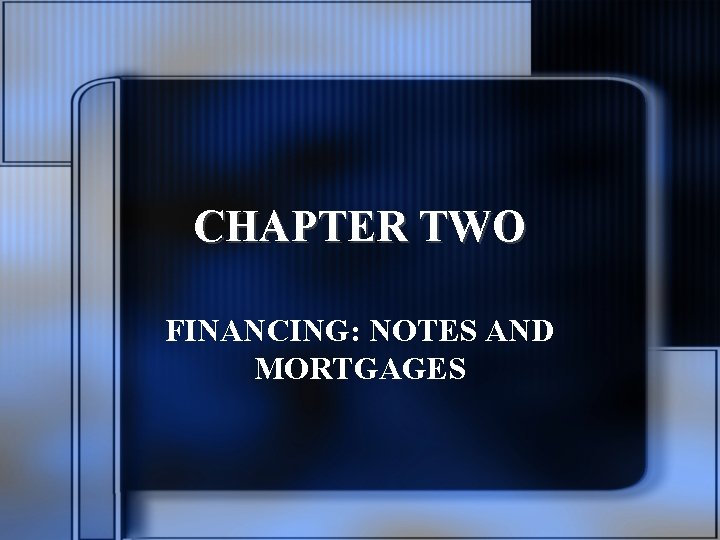 CHAPTER TWO FINANCING: NOTES AND MORTGAGES 