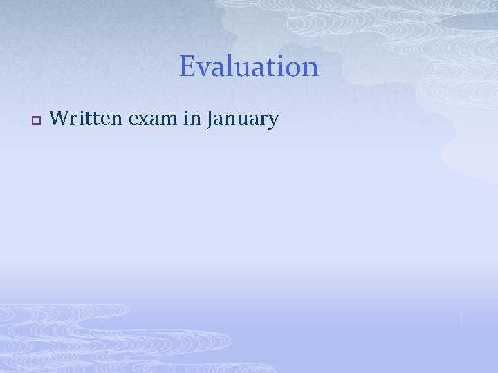 Evaluation p Written exam in January 