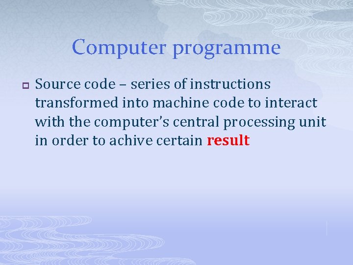 Computer programme p Source code – series of instructions transformed into machine code to