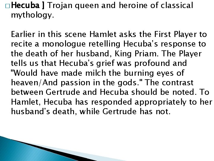 � Hecuba ] Trojan queen and heroine of classical mythology. Earlier in this scene