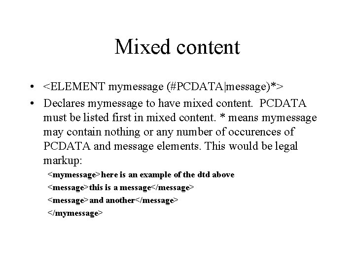 Mixed content • <ELEMENT mymessage (#PCDATA|message)*> • Declares mymessage to have mixed content. PCDATA