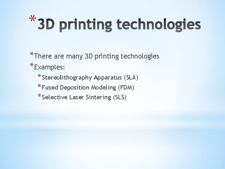 * *There are many 3 D printing technologies *Examples: * Stereolithography Apparatus (SLA) *