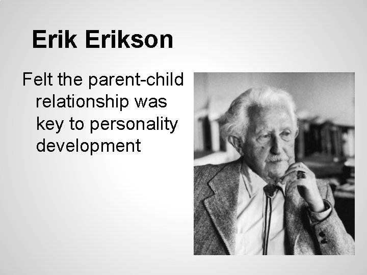 Erikson Felt the parent-child relationship was key to personality development 