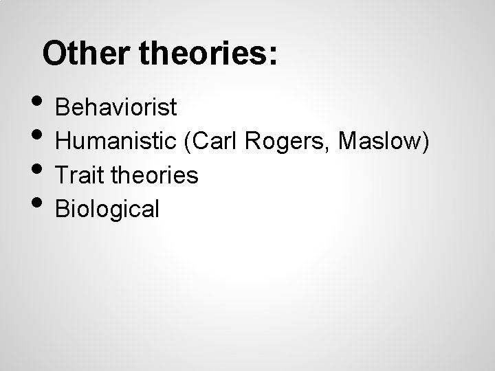 Other theories: • Behaviorist • Humanistic (Carl Rogers, Maslow) • Trait theories • Biological