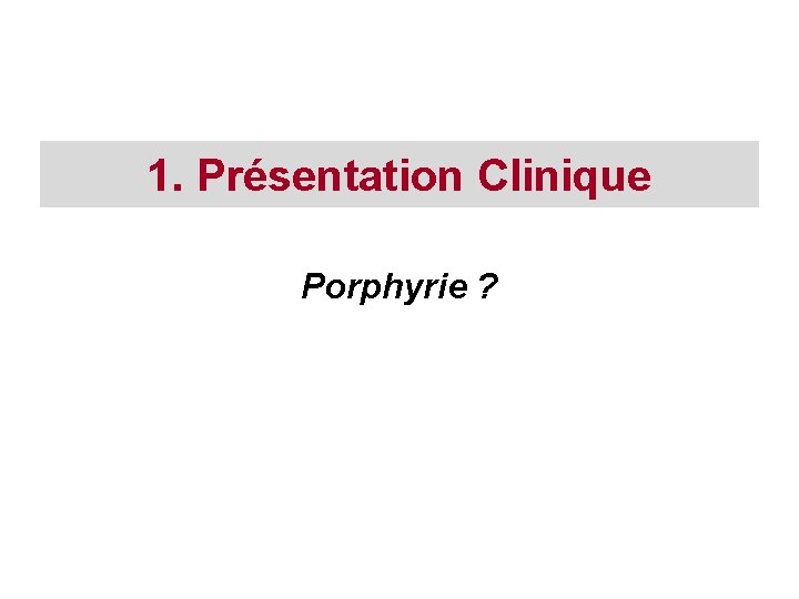 1. Présentation Clinique Porphyrie ? 