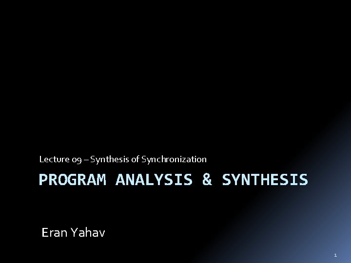 Lecture 09 – Synthesis of Synchronization PROGRAM ANALYSIS & SYNTHESIS Eran Yahav 1 