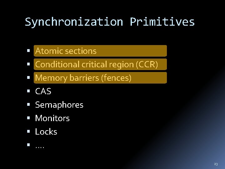 Synchronization Primitives Atomic sections Conditional critical region (CCR) Memory barriers (fences) CAS Semaphores Monitors