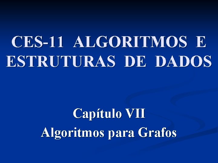 CES-11 ALGORITMOS E ESTRUTURAS DE DADOS Capítulo VII Algoritmos para Grafos 