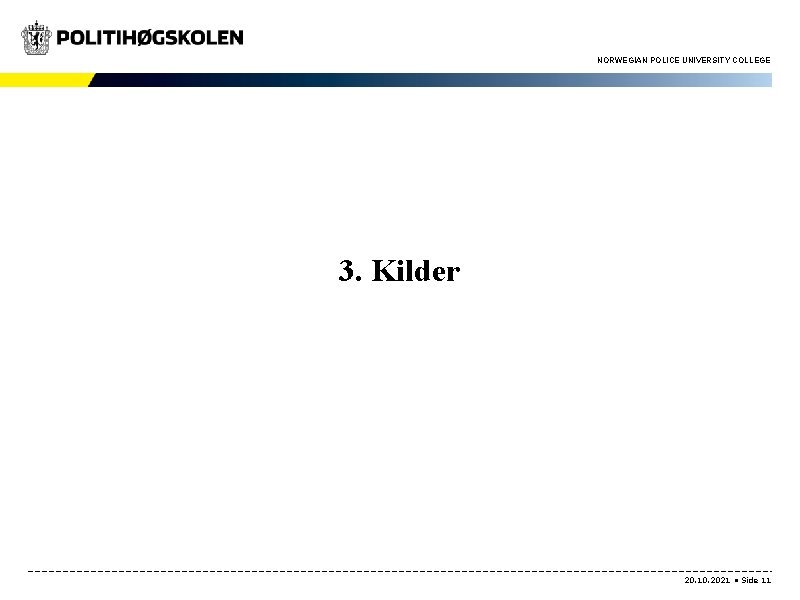 NORWEGIAN POLICE UNIVERSITY COLLEGE 3. Kilder 20. 10. 2021 • Side 11 NORWEGIAN POLICE UNIVERSITY COLLEGE 3. Kilder 20. 10. 2021 • Side 11