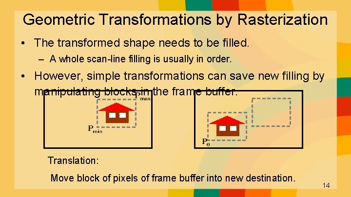 Geometric Transformations by Rasterization • The transformed shape needs to be filled. – A