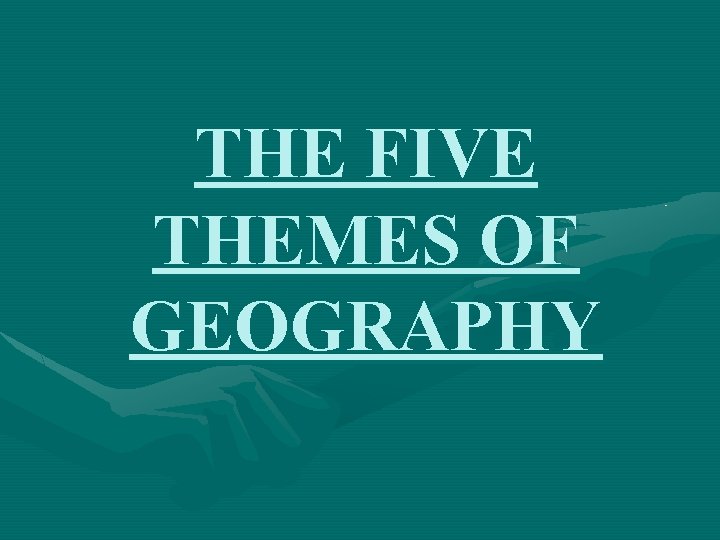 THE FIVE THEMES OF GEOGRAPHY 
